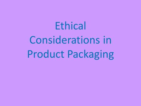 Ethical Considerations in Product Packaging. Ethics & Packaging Have you ever seen commercials for an item that looks great, but when you actually buy.