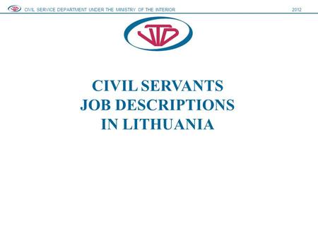 CIVIL SERVANTS JOB DESCRIPTIONS IN LITHUANIA CIVIL SERVICE DEPARTMENT UNDER THE MINISTRY OF THE INTERIOR2012.