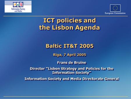 ICT policies and the Lisbon Agenda Baltic IT&T 2005 Riga, 7 April 2005 Frans de Bruïne Director “Lisbon Strategy and Policies for the Information Society”