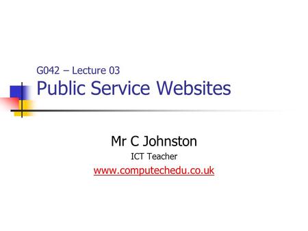G042 – Lecture 03 Public Service Websites Mr C Johnston ICT Teacher www.computechedu.co.uk.