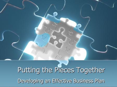 Putting the Pieces Together Developing an Effective Business Plan.