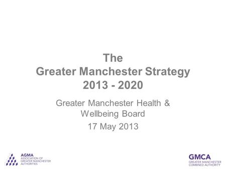 The Greater Manchester Strategy 2013 - 2020 Greater Manchester Health & Wellbeing Board 17 May 2013.