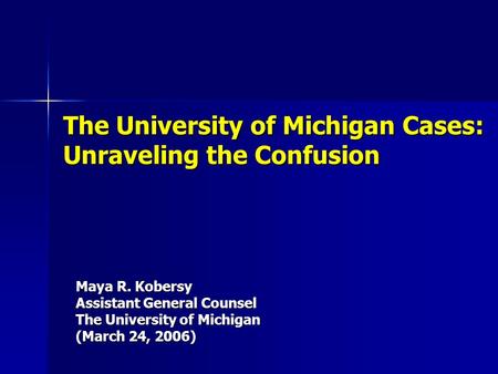 The University of Michigan Cases: Unraveling the Confusion Maya R. Kobersy Assistant General Counsel The University of Michigan (March 24, 2006)
