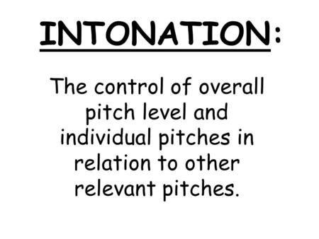 INTONATION: The control of overall pitch level and individual pitches in relation to other relevant pitches.