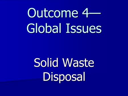 Outcome 4— Global Issues Solid Waste Disposal. Why is this an issue? Early civilizations: Hunter-gatherers Early civilizations: Hunter-gatherers More.