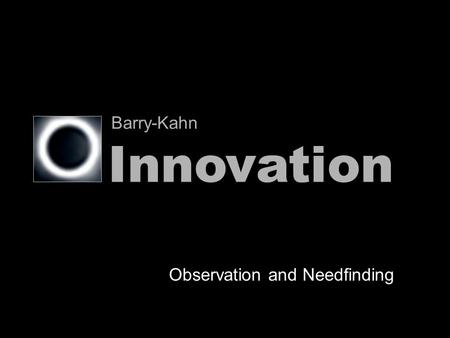 Observation and Needfinding Innovation Barry-Kahn.