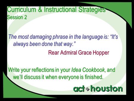 Curriculum & Instructional Strategies Session 2 The most damaging phrase in the language is: “It's always been done that way.” Rear Admiral Grace Hopper.
