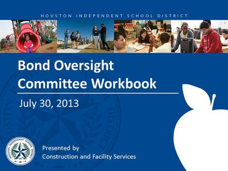 Bond Oversight Committee Workbook July 30, 2013 Presented by Construction and Facility Services.