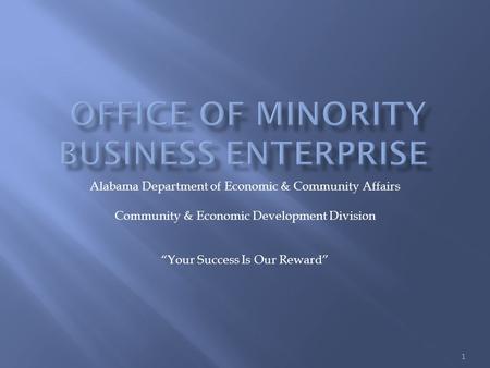 Alabama Department of Economic & Community Affairs Community & Economic Development Division “Your Success Is Our Reward” 1.