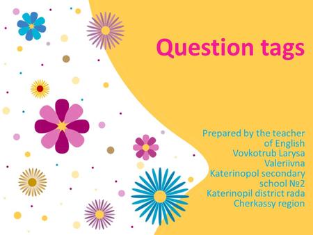 Question tags Prepared by the teacher of English Vovkotrub Larysa Valeriivna Katerinopol secondary school №2 Katerinopil district rada Cherkassy region.