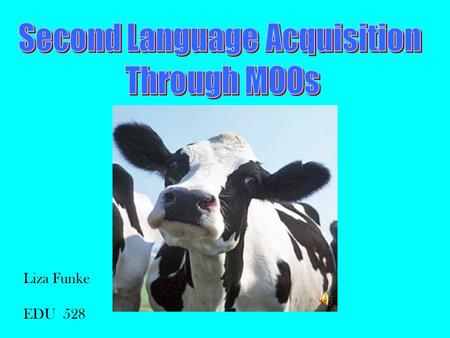 Liza Funke EDU 528 INTRODUCTION Our students are technology-oriented Second language acquisition is social in nature MOOs are technological, social language.