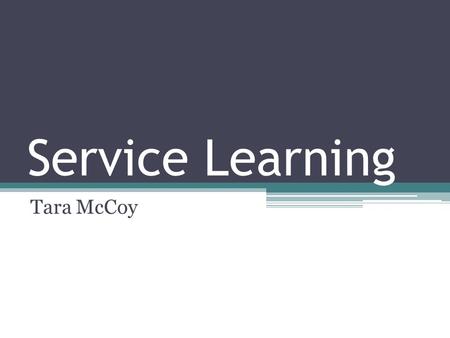 Service Learning Tara McCoy. What is Service Learning? “Service learning is a teaching method that combines service to the community with classroom curriculum.