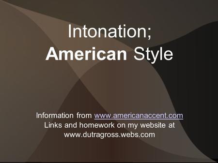 Intonation; American Style Information from www.americanaccent.comwww.americanaccent.com Links and homework on my website at www.dutragross.webs.com.