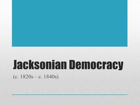 Jacksonian Democracy (c. 1820s – c. 1840s). Georgia Standards SSUSH7 Students will explain the process of economic growth, its regional and national impact.