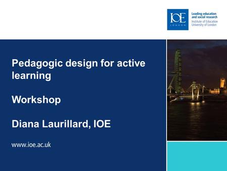 Pedagogic design for active learning Workshop Diana Laurillard, IOE.