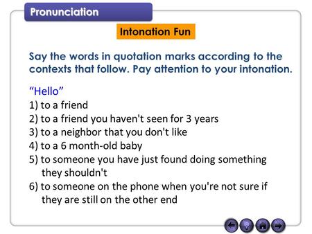 Pronunciation Intonation Fun Say the words in quotation marks according to the contexts that follow. Pay attention to your intonation. “Hello” 1) to a.