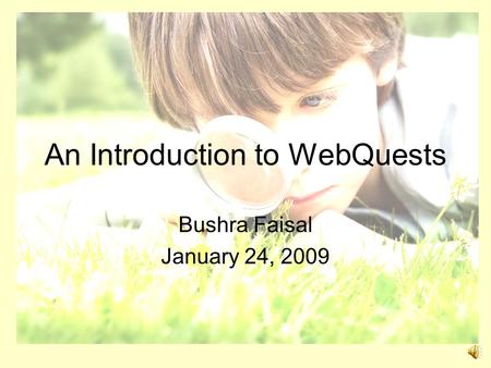 An Introduction to WebQuests Bushra Faisal January 24, 2009.