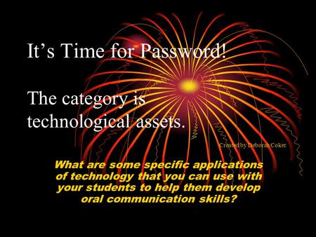 It’s Time for Password! The category is technological assets. What are some specific applications of technology that you can use with your students to.