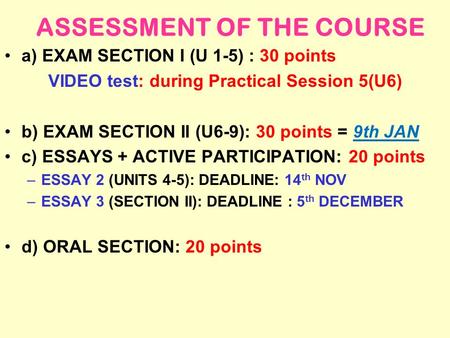 ASSESSMENT OF THE COURSE a) EXAM SECTION I (U 1-5) : 30 points VIDEO test: during Practical Session 5(U6) b) EXAM SECTION II (U6-9): 30 points = 9th JAN.