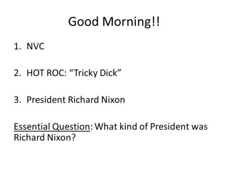 Good Morning!! 1.NVC 2.HOT ROC: “Tricky Dick” 3.President Richard Nixon Essential Question: What kind of President was Richard Nixon?