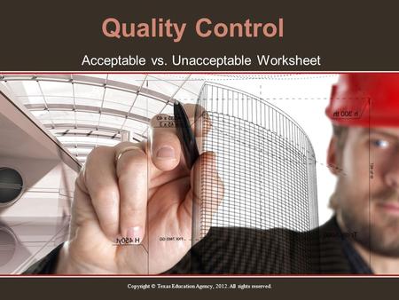 Quality Control Acceptable vs. Unacceptable Worksheet Copyright © Texas Education Agency, 2012. All rights reserved.