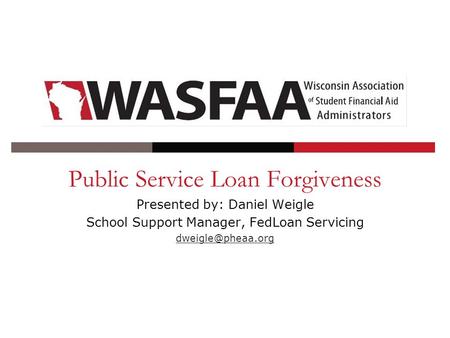 Public Service Loan Forgiveness Presented by: Daniel Weigle School Support Manager, FedLoan Servicing
