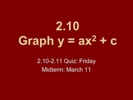 2.10 Graph y = ax 2 + c 2.10-2.11 Quiz: Friday Midterm: March 11.
