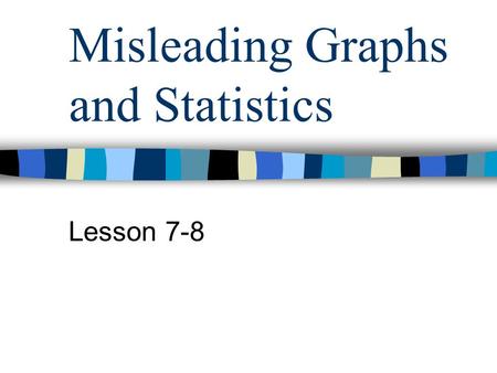 Misleading Graphs and Statistics Lesson 7-8. Questions to Ask When Looking at Data and/or Graphs Is the information presented correctly? Is the graph.