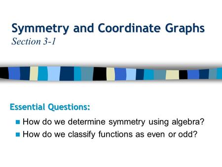 Symmetry and Coordinate Graphs Symmetry and Coordinate Graphs Section 3-1 How do we determine symmetry using algebra? How do we classify functions as even.