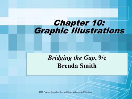 2008 Pearson Education, Inc., publishing as Longman Publishers Chapter 10: Graphic Illustrations Bridging the Gap, 9/e Brenda Smith.