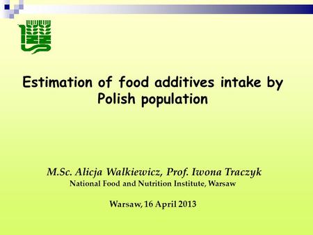 Estimation of food additives intake by Polish population M.Sc. Alicja Walkiewicz, Prof. Iwona Traczyk National Food and Nutrition Institute, Warsaw Warsaw,