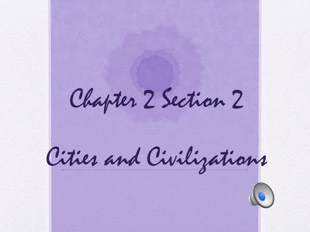 Chapter 2 Section 2 Cities and Civilizations Standards H-SS 6.2.1 Locate and describe the major river systems and discuss the physical settings that.