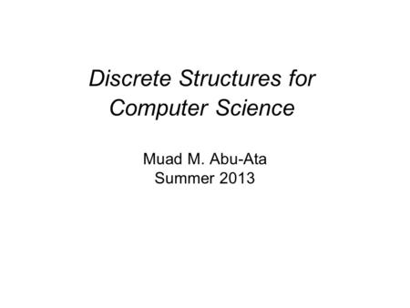 Discrete Structures for Computer Science Muad M. Abu-Ata Summer 2013.