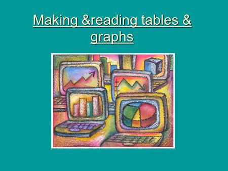 Making &reading tables & graphs. Why use graphs & tables? They help organize information They help in interpreting information.