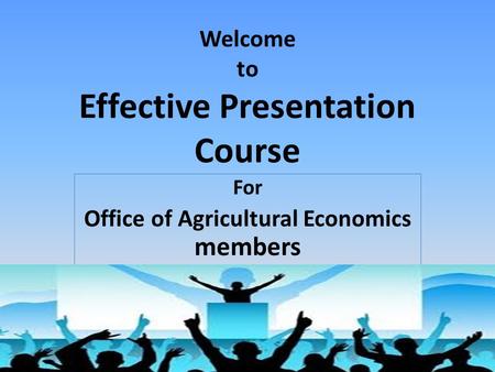 Welcome to Effective Presentation Course For Office of Agricultural Economics members.