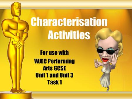 Characterisation Activities For use with WJEC Performing Arts GCSE Unit 1 and Unit 3 Task 1.