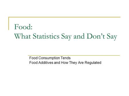 Food: What Statistics Say and Don’t Say Food Consumption Tends Food Additives and How They Are Regulated.