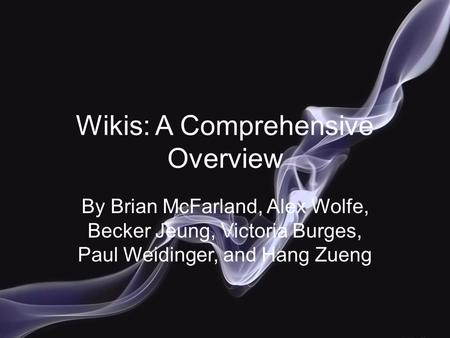 Wikis: A Comprehensive Overview By Brian McFarland, Alex Wolfe, Becker Jeung, Victoria Burges, Paul Weidinger, and Hang Zueng.