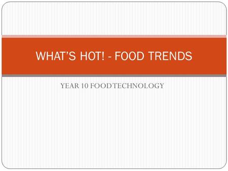 YEAR 10 FOOD TECHNOLOGY WHAT’S HOT! - FOOD TRENDS.
