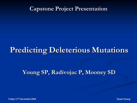 Friday 17 rd December 2004Stuart Young Capstone Project Presentation Predicting Deleterious Mutations Young SP, Radivojac P, Mooney SD.
