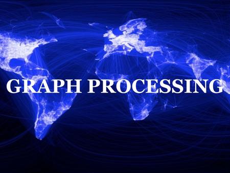 GRAPH PROCESSING Hi, I am Mayank and the second presenter for today is Shadi. We will be talking about Graph Processing.