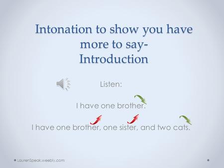 Intonation to show you have more to say- Introduction Listen: I have one brother. I have one brother, one sister, and two cats. LaurenSpeak.weebly.com.