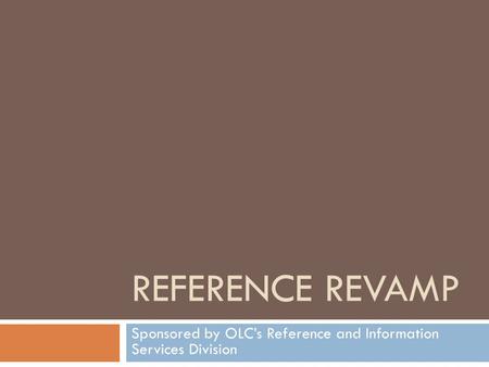 REFERENCE REVAMP Sponsored by OLC’s Reference and Information Services Division.