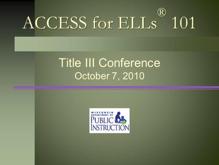 ACCESS for ELLs ® 101 Title III Conference October 7, 2010.