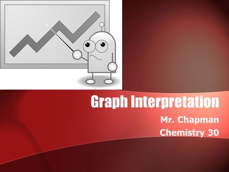 Graph Interpretation Mr. Chapman Chemistry 30. Graph Reading is an Important Skill Particularly in chemistry, it is important for us to be able to look.