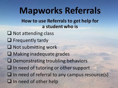 Mapworks Referrals How to use Referrals to get help for a student who is  Not attending class  Frequently tardy  Not submitting work  Making inadequate.