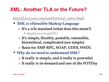 Software Design 13.1 XML: Another TLA or the Future?  XML is eXtensible Markup Language  It's a w3c standard.