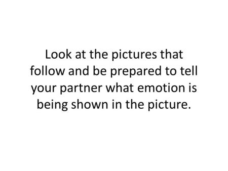 Look at the pictures that follow and be prepared to tell your partner what emotion is being shown in the picture.