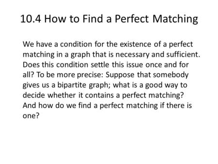 10.4 How to Find a Perfect Matching We have a condition for the existence of a perfect matching in a graph that is necessary and sufficient. Does this.