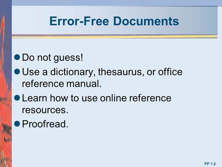 Error-Free Documents Do not guess! Use a dictionary, thesaurus, or office reference manual. Learn how to use online reference resources. Proofread. PP.